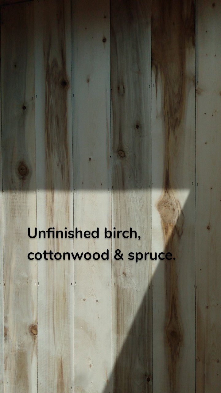 
Unfinished birch, cottonwood & spruce.