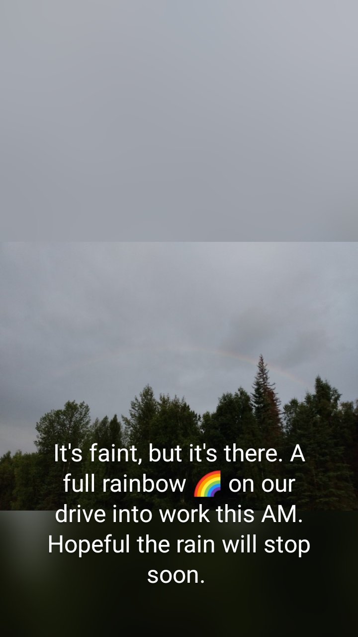








It's faint, but it's there. A full rainbow 🌈 on our drive into work this AM. Hopeful the rain will stop soon. 